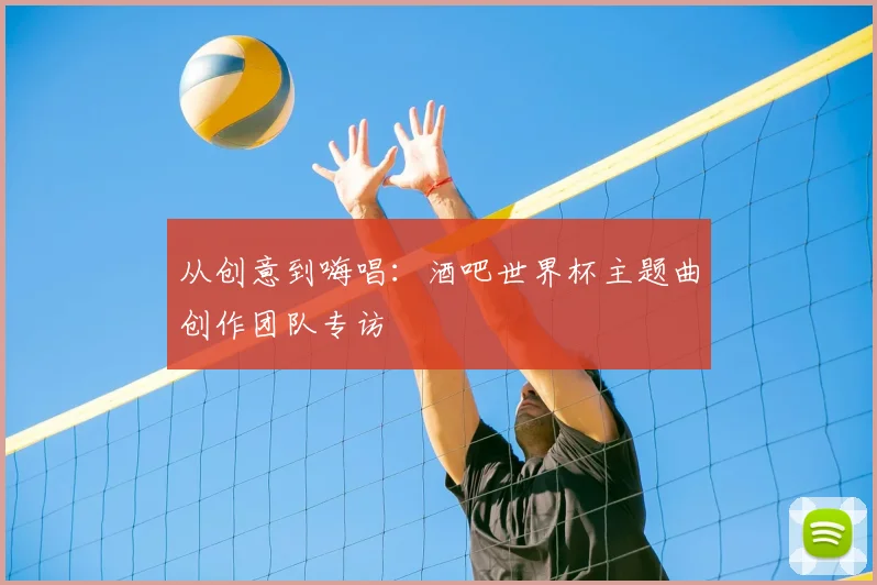 从创意到嗨唱：酒吧世界杯主题曲创作团队专访