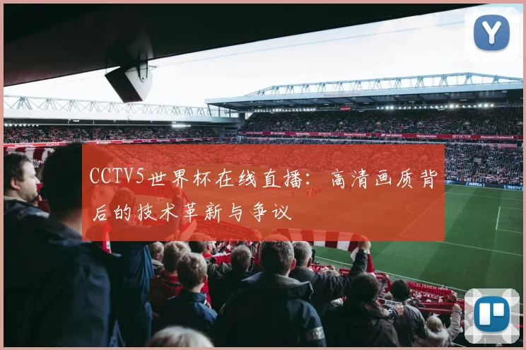CCTV5世界杯在线直播:高清画质背后的技术革新与争议