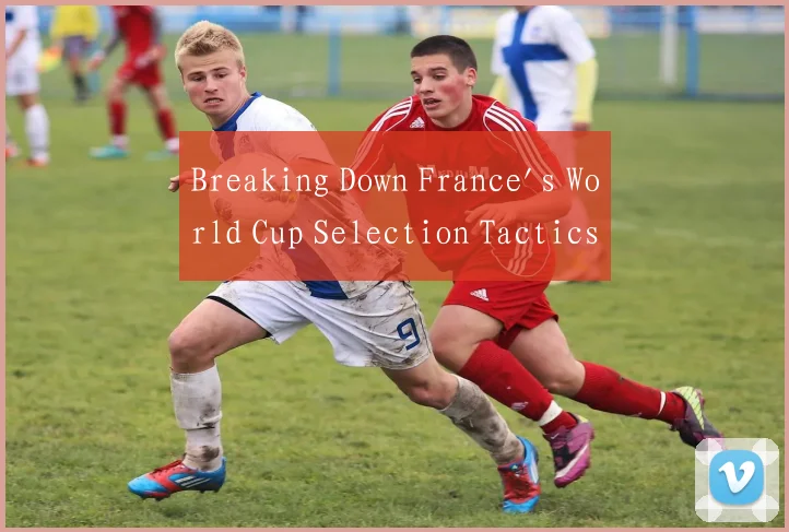Breaking Down France's World Cup Selection Tactics