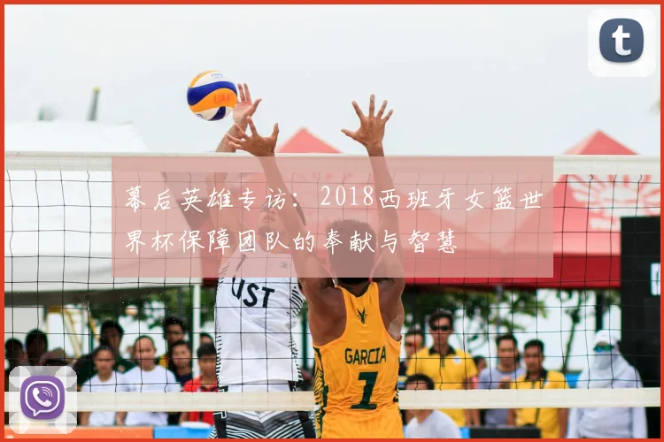 幕后英雄专访：2018西班牙女篮世界杯保障团队的奉献与智慧
