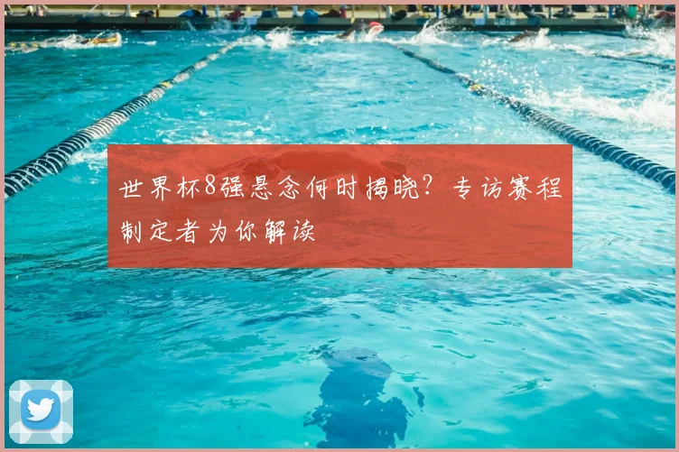 世界杯8强悬念何时揭晓?专访赛程制定者为你解读