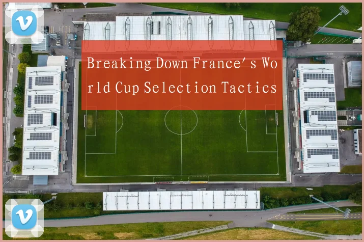 Breaking Down France's World Cup Selection Tactics