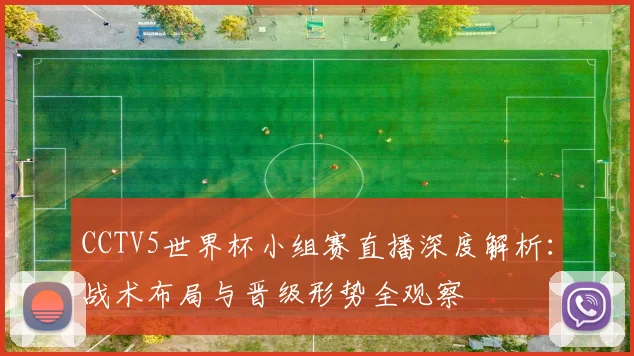 CCTV5世界杯小组赛直播深度解析：战术布局与晋级形势全观察