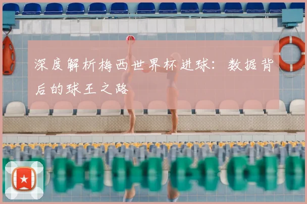深度解析梅西世界杯进球:数据背后的球王之路