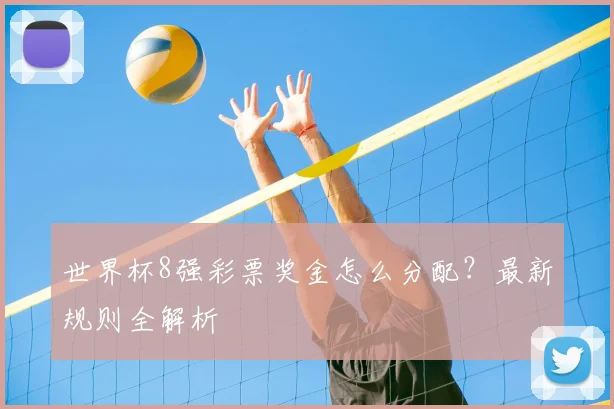 世界杯8强彩票奖金怎么分配?最新规则全解析