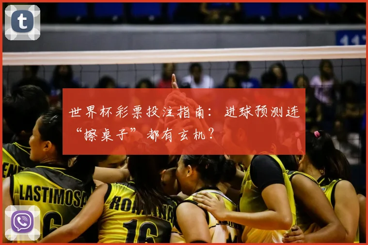世界杯彩票投注指南:进球预测连“擦桌子”都有玄机?