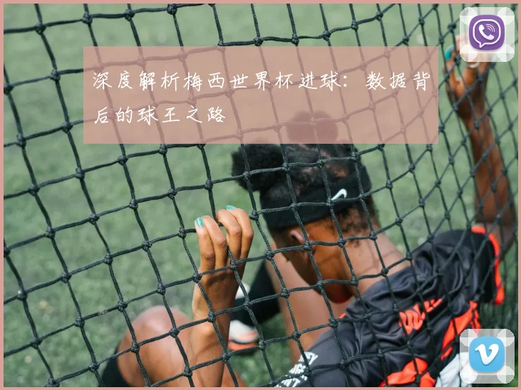 深度解析梅西世界杯进球：数据背后的球王之路
