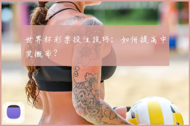 世界杯彩票投注技巧:如何提高中奖概率?