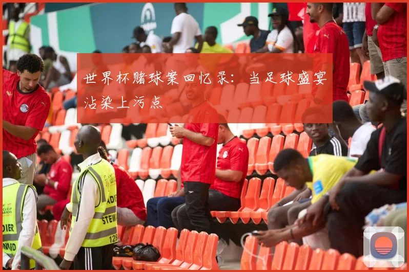世界杯赌球案回忆录：当足球盛宴沾染上污点