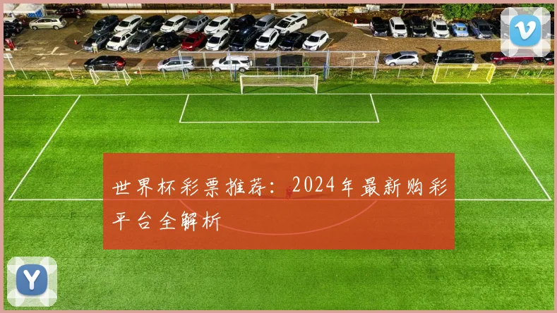 世界杯彩票推荐:2024年最新购彩平台全解析