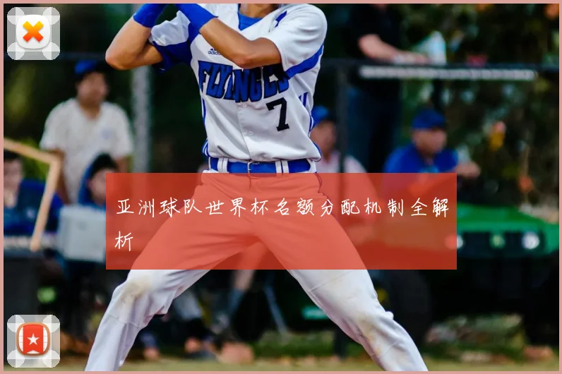 亚洲球队世界杯名额分配机制全解析