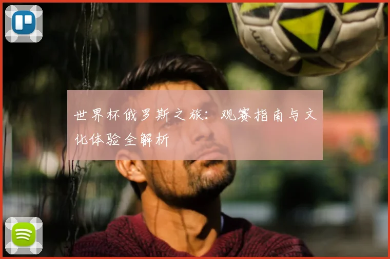 世界杯俄罗斯之旅：观赛指南与文化体验全解析