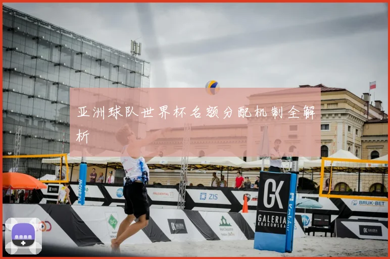 亚洲球队世界杯名额分配机制全解析