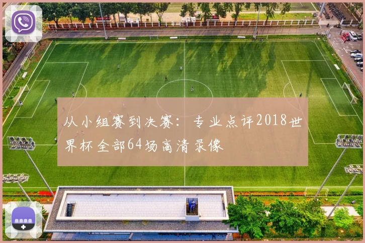 从小组赛到决赛:专业点评2018世界杯全部64场高清录像