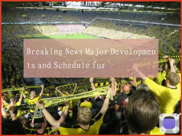 Breaking News Major Developments and Schedule for